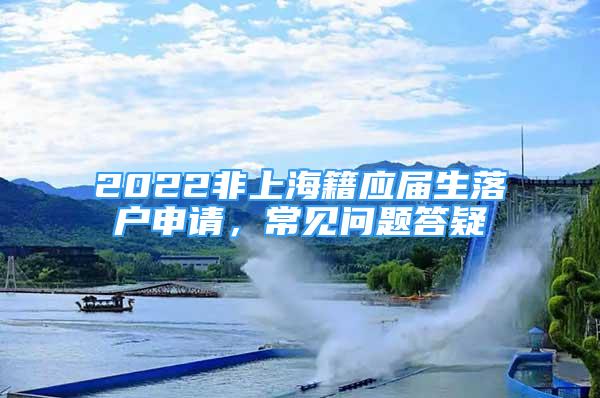 2022非上海籍应届生落户申请，常见问题答疑