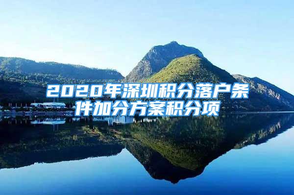 2020年深圳积分落户条件加分方案积分项