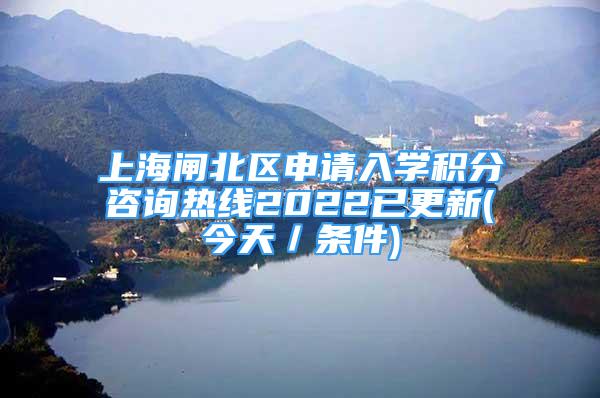 上海闸北区申请入学积分咨询热线2022已更新(今天／条件)