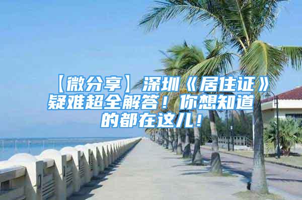 【微分享】深圳《居住证》疑难超全解答！你想知道的都在这儿！