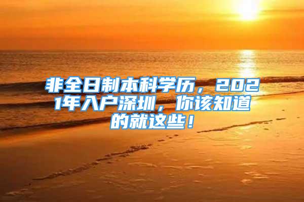 非全日制本科学历，2021年入户深圳，你该知道的就这些！