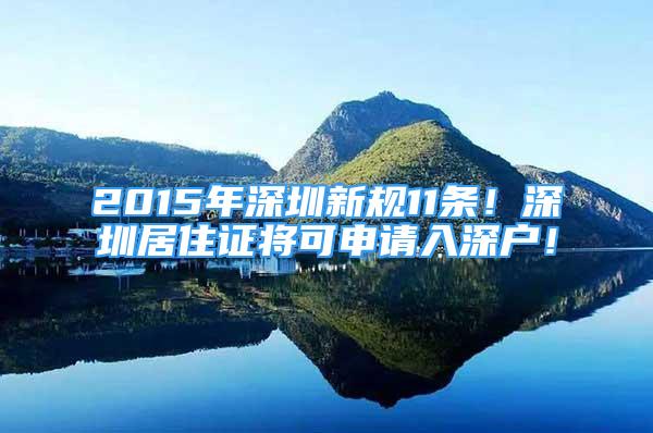 2015年深圳新规11条！深圳居住证将可申请入深户！