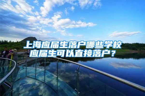 上海应届生落户哪些学校应届生可以直接落户？