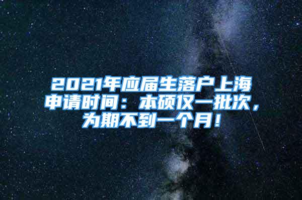 2021年应届生落户上海申请时间：本硕仅一批次，为期不到一个月！