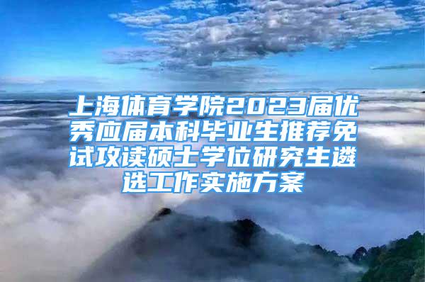 上海体育学院2023届优秀应届本科毕业生推荐免试攻读硕士学位研究生遴选工作实施方案