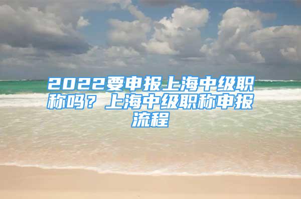 2022要申报上海中级职称吗？上海中级职称申报流程