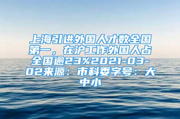 上海引进外国人才数全国第一，在沪工作外国人占全国逾23%2021-03-02来源：市科委字号：大中小