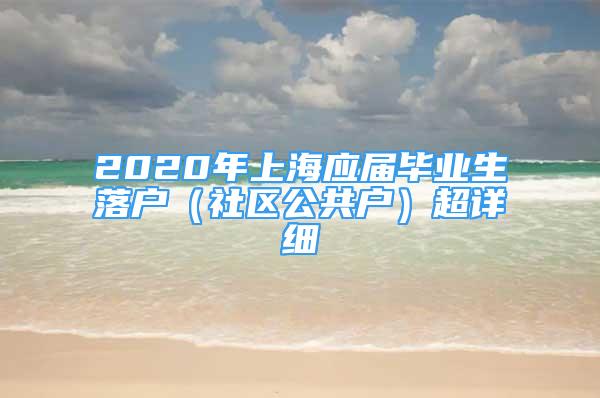 2020年上海应届毕业生落户（社区公共户）超详细