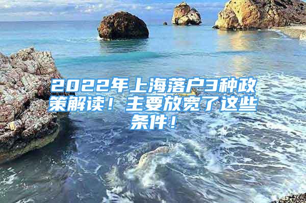 2022年上海落户3种政策解读！主要放宽了这些条件！