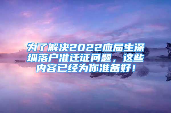 为了解决2022应届生深圳落户准迁证问题，这些内容已经为你准备好！