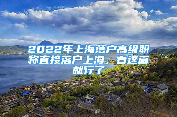 2022年上海落户高级职称直接落户上海，看这篇就行了