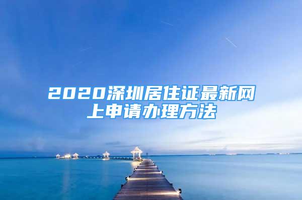 2020深圳居住证最新网上申请办理方法