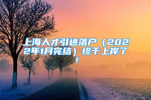 上海人才引进落户（2022年1月完结）终于上岸了！