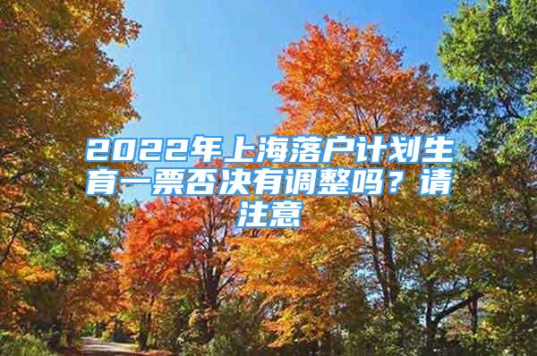 2022年上海落户计划生育一票否决有调整吗？请注意