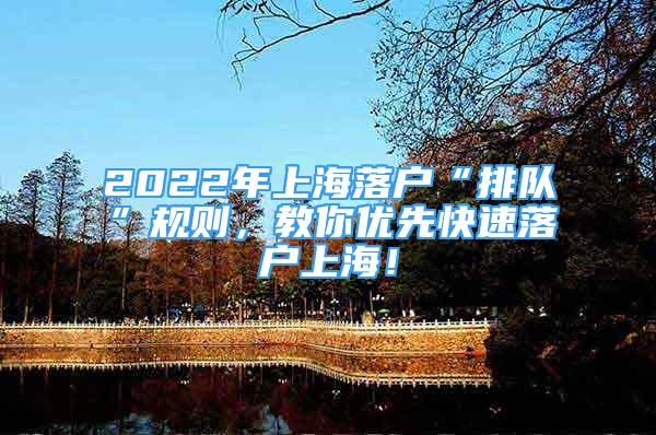2022年上海落户“排队”规则，教你优先快速落户上海！