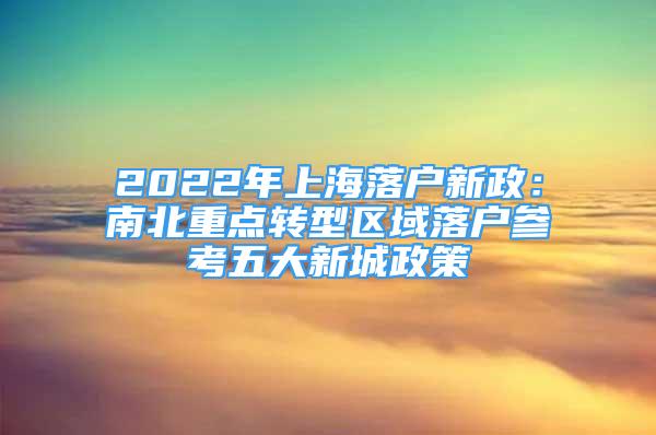 2022年上海落户新政：南北重点转型区域落户参考五大新城政策