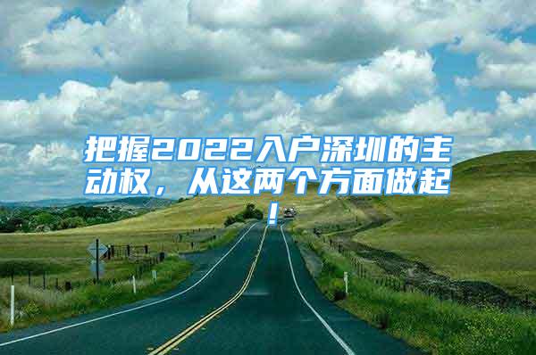 把握2022入户深圳的主动权，从这两个方面做起！