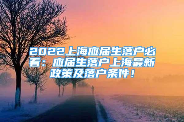 2022上海应届生落户必看：应届生落户上海最新政策及落户条件！