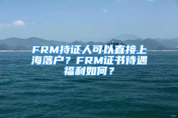 FRM持证人可以直接上海落户？FRM证书待遇福利如何？