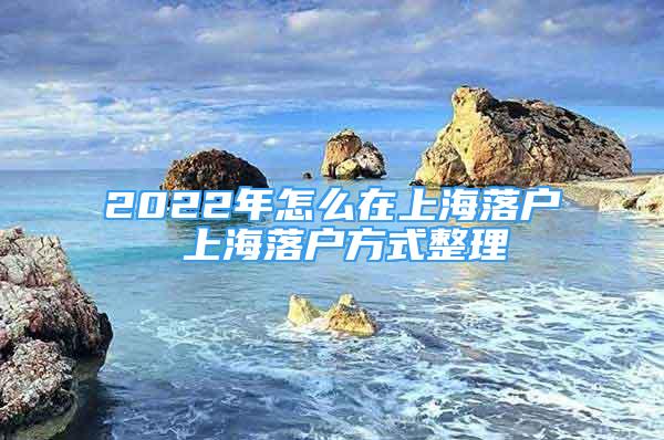 2022年怎么在上海落户 上海落户方式整理