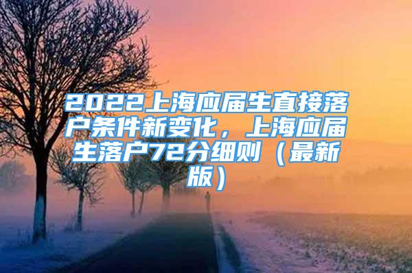 2022上海应届生直接落户条件新变化，上海应届生落户72分细则（最新版）