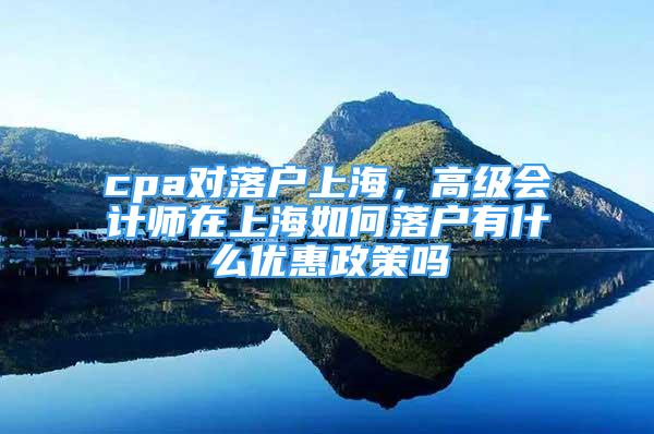 cpa对落户上海，高级会计师在上海如何落户有什么优惠政策吗