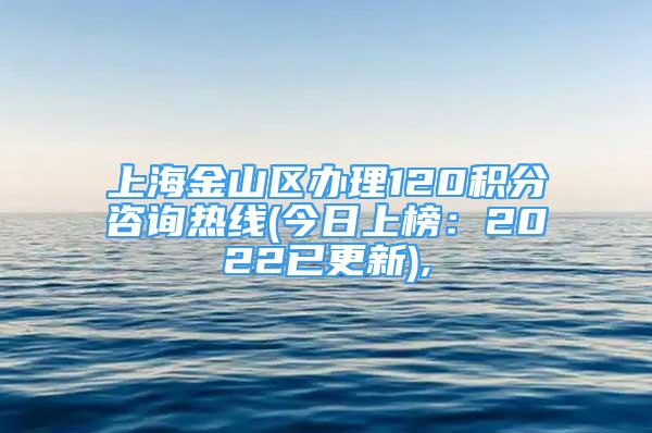 上海金山区办理120积分咨询热线(今日上榜：2022已更新),