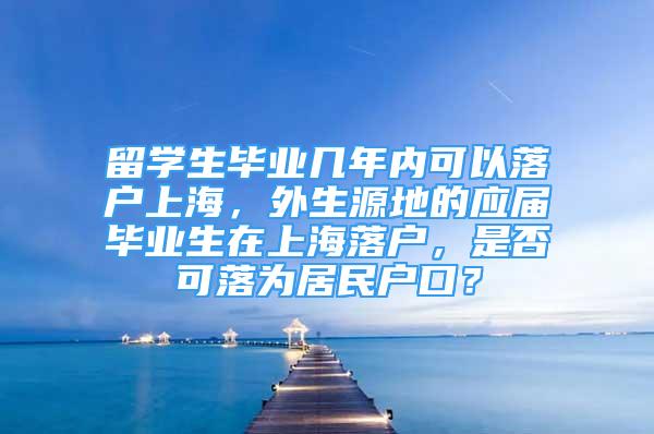 留学生毕业几年内可以落户上海，外生源地的应届毕业生在上海落户，是否可落为居民户口？