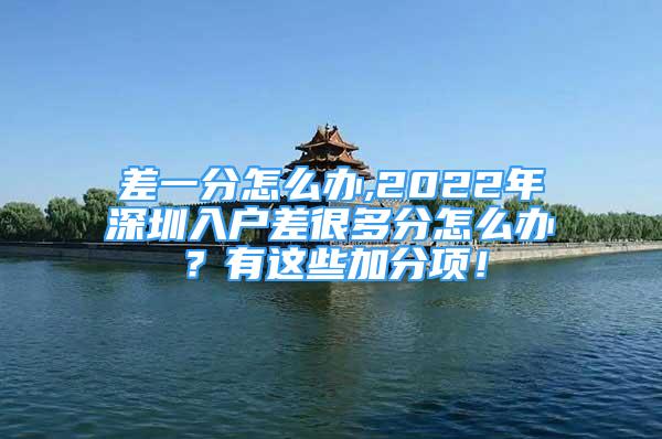 差一分怎么办,2022年深圳入户差很多分怎么办？有这些加分项！