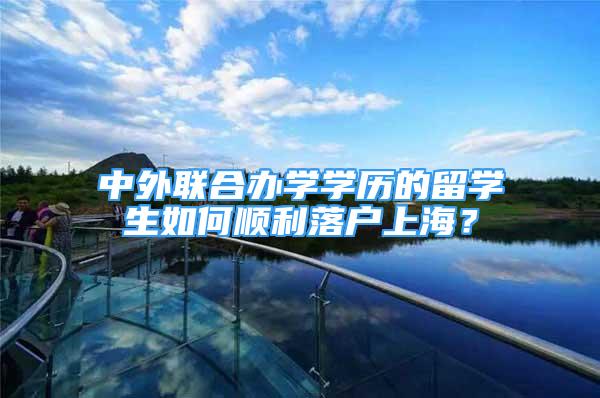 中外联合办学学历的留学生如何顺利落户上海？