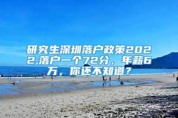 研究生深圳落户政策2022,落户一个72分，年薪6万，你还不知道？