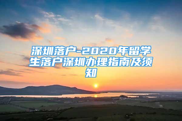 深圳落户-2020年留学生落户深圳办理指南及须知