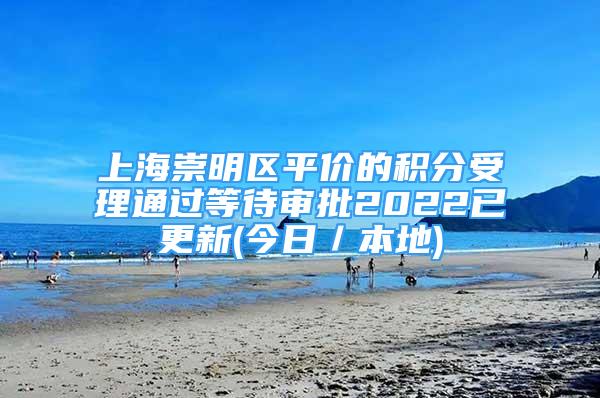 上海崇明区平价的积分受理通过等待审批2022已更新(今日／本地)