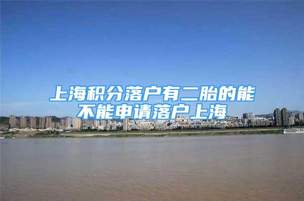 上海积分落户有二胎的能不能申请落户上海