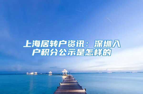 上海居转户资讯：深圳入户积分公示是怎样的