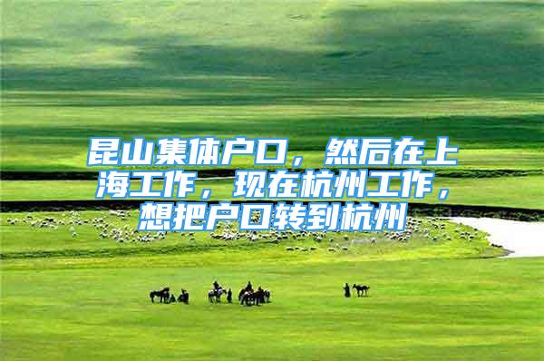 昆山集体户口，然后在上海工作，现在杭州工作，想把户口转到杭州