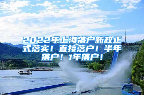 2022年上海落户新政正式落实！直接落户！半年落户！1年落户！