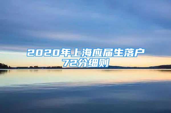 2020年上海应届生落户72分细则