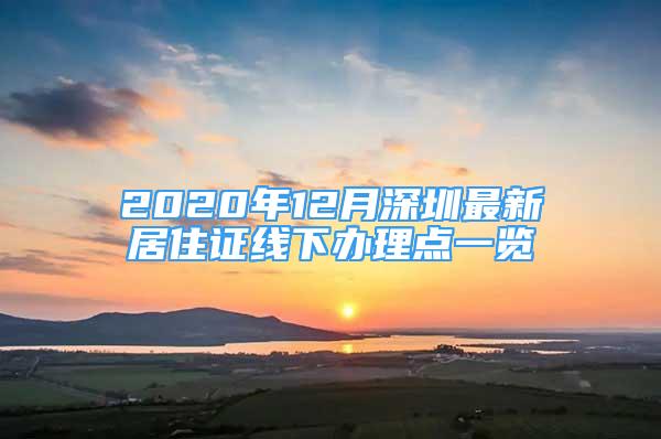 2020年12月深圳最新居住证线下办理点一览