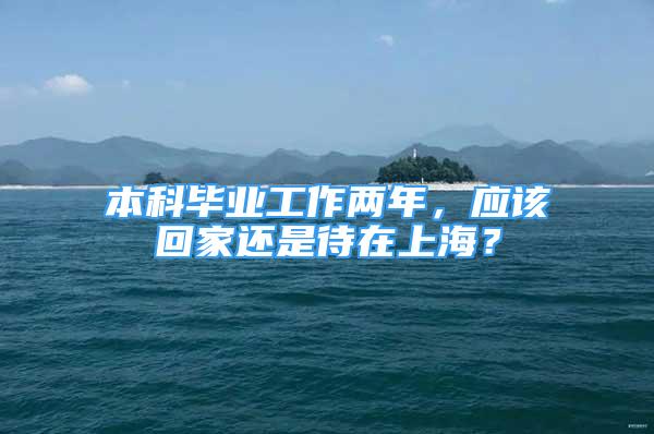 本科毕业工作两年，应该回家还是待在上海？