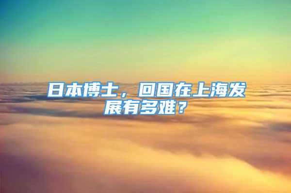 日本博士，回国在上海发展有多难？