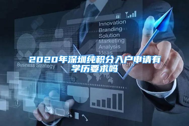 2020年深圳纯积分入户申请有学历要求吗