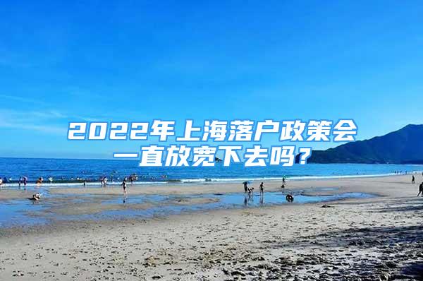 2022年上海落户政策会一直放宽下去吗？