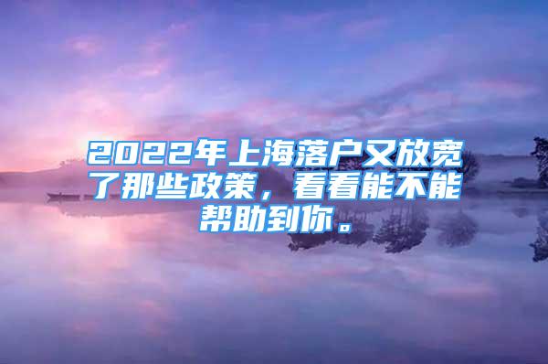 2022年上海落户又放宽了那些政策，看看能不能帮助到你。