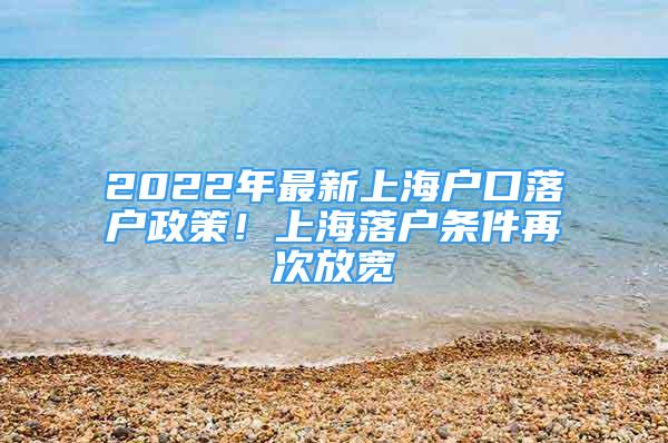 2022年最新上海户口落户政策！上海落户条件再次放宽