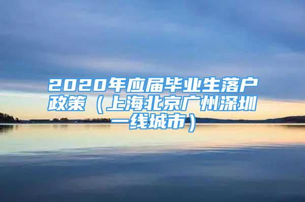 2020年应届毕业生落户政策（上海北京广州深圳一线城市）