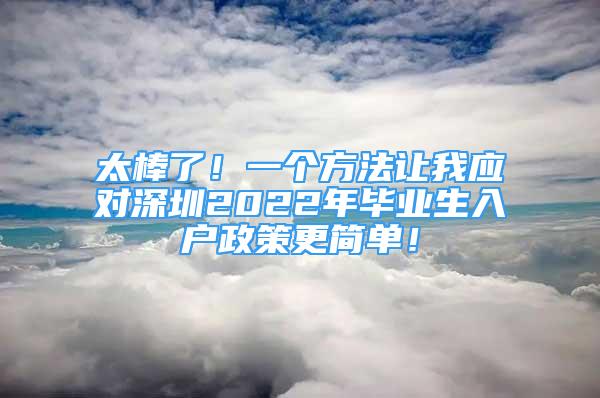 太棒了！一个方法让我应对深圳2022年毕业生入户政策更简单！
