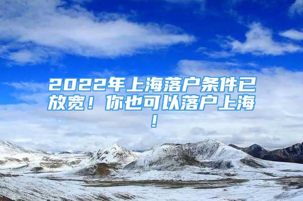2022年上海落户条件已放宽！你也可以落户上海！