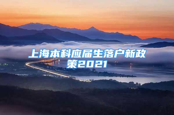 上海本科应届生落户新政策2021