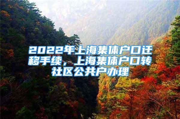 2022年上海集体户口迁移手续，上海集体户口转社区公共户办理